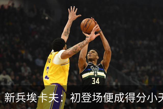 新兵埃卡夫：初登场便成得分小天才
