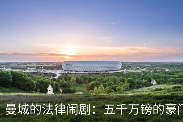 曼城的法律闹剧：五千万镑的豪门赔偿之路