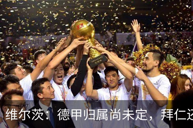 维尔茨：德甲归属尚未定，拜仁还在观望中