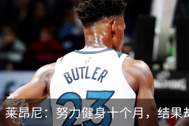莱昂尼：努力健身十个月，结果却被AI合成的照片吓到我了！