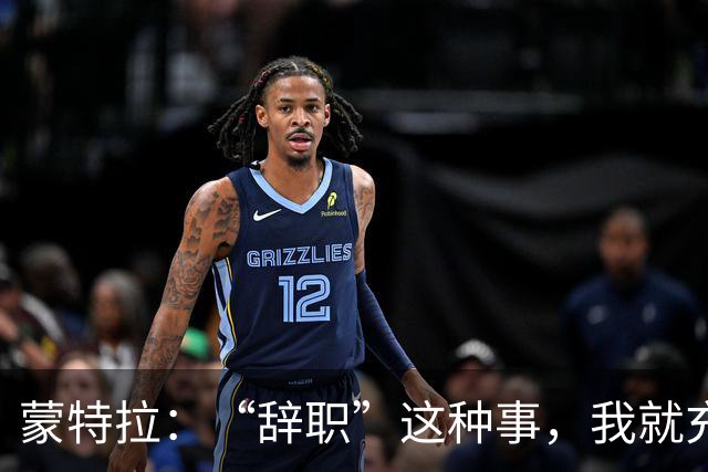 蒙特拉：“辞职”这种事，我就充当靶子吧！