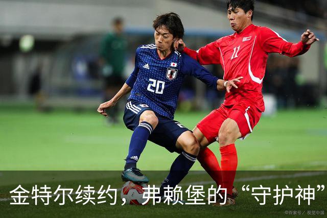 金特尔续约，弗赖堡的“守护神”再战绿茵场！